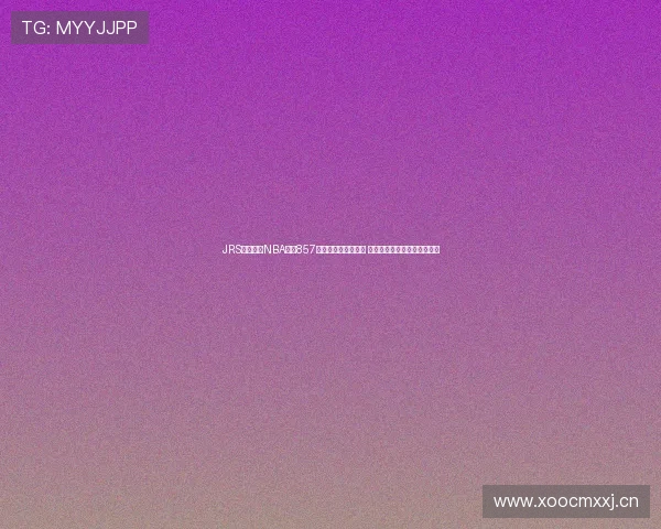 JRS低调观看NBA直播857精彩内容回顾与分析 深度解读赛事亮点与球员表现